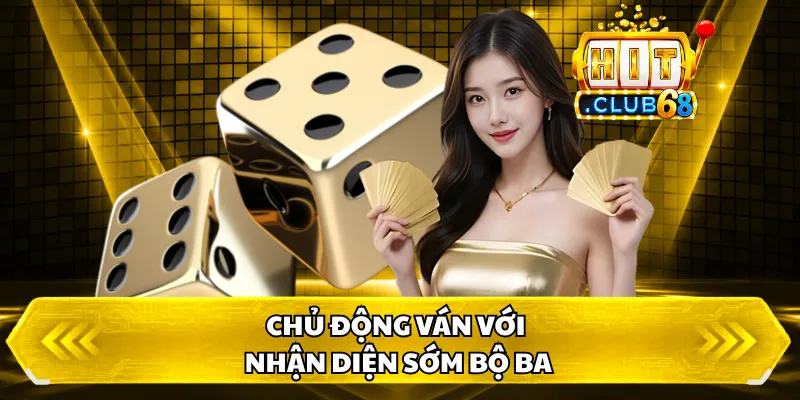 Chủ động ván với nhận diện sớm bộ ba 